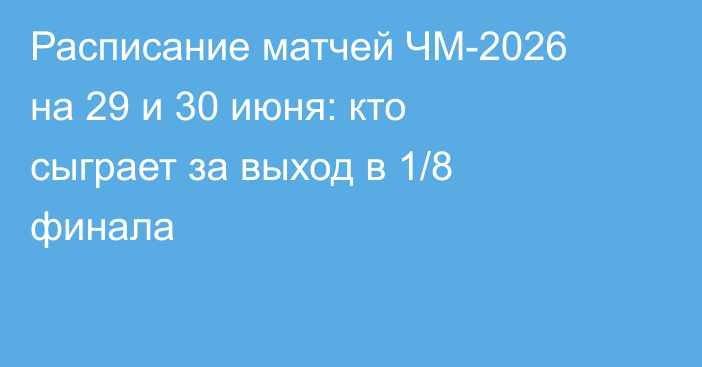 Расписание матчей ЧМ-2026 на 29 и 30 июня: кто сыграет за выход в 1/8 финала