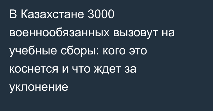В Казахстане 3000 военнообязанных вызовут на учебные сборы: кого это коснется и что ждет за уклонение