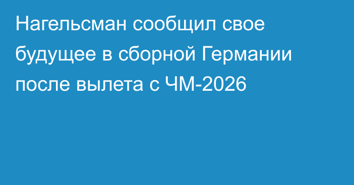 Нагельсман сообщил свое будущее в сборной Германии после вылета с ЧМ-2026