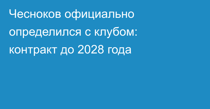 Чесноков официально определился с клубом: контракт до 2028 года