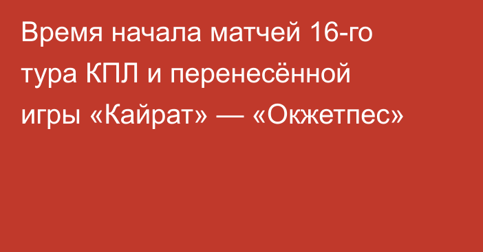 Время начала матчей 16-го тура КПЛ и перенесённой игры «Кайрат» — «Окжетпес»