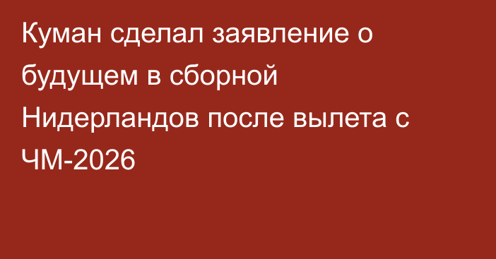 Куман сделал заявление о будущем в сборной Нидерландов после вылета с ЧМ-2026