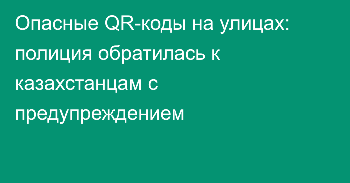 Опасные QR-коды на улицах: полиция обратилась к казахстанцам с предупреждением