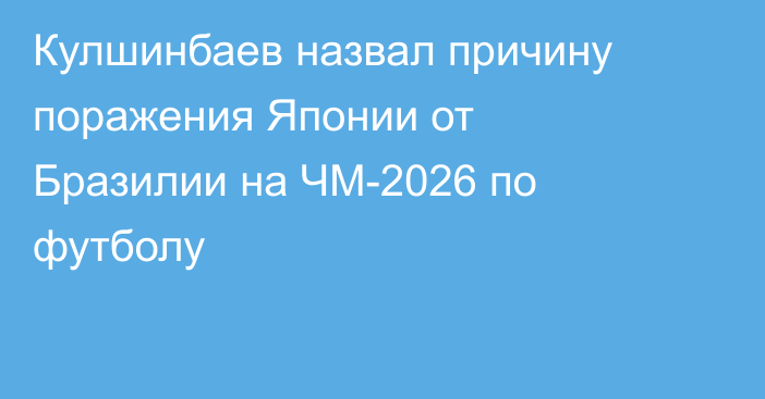 Кулшинбаев назвал причину поражения Японии от Бразилии на ЧМ-2026 по футболу