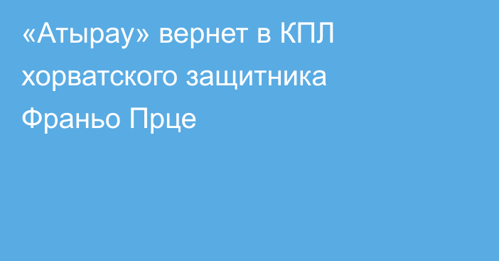 «Атырау» вернет в КПЛ хорватского защитника Франьо Прце