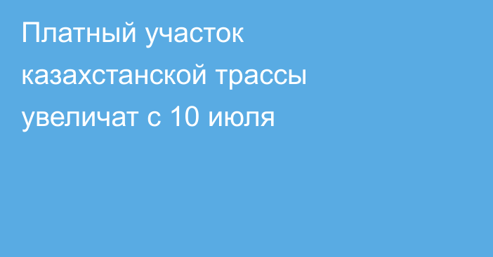Платный участок казахстанской трассы увеличат с 10 июля