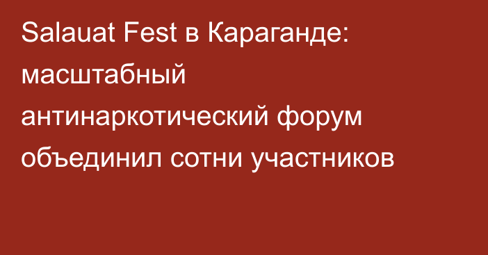 Salauat Fest в Караганде: масштабный антинаркотический форум объединил сотни участников