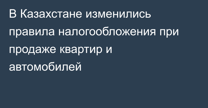 В Казахстане изменились правила налогообложения при продаже квартир и автомобилей