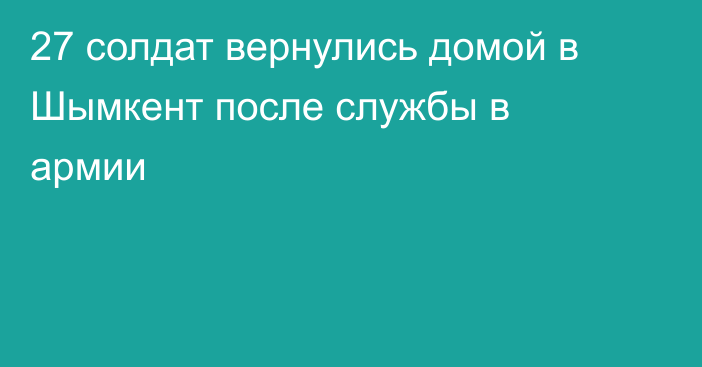 27 солдат вернулись домой в Шымкент после службы в армии