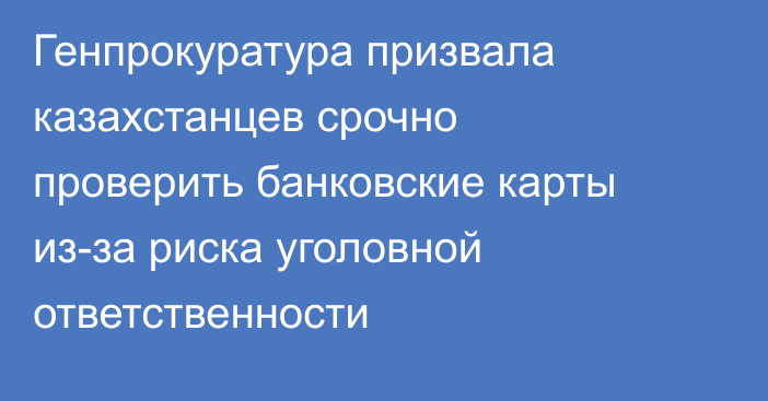 Генпрокуратура призвала казахстанцев срочно проверить банковские карты из-за риска уголовной ответственности