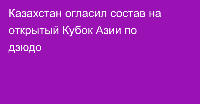 Казахстан огласил состав на открытый Кубок Азии по дзюдо