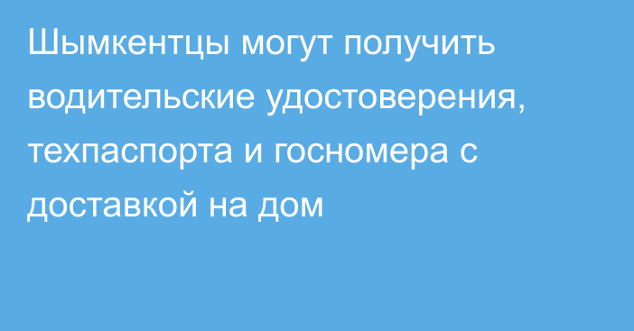 Шымкентцы могут получить водительские удостоверения, техпаспорта и госномера с доставкой на дом