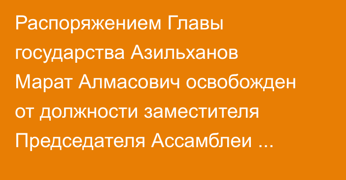 Распоряжением Главы государства Азильханов Марат Алмасович освобожден от должности заместителя Председателя Ассамблеи народа Казахстана, заведующего Секретариатом Ассамблеи народа Казахстана Администрации Президента Республики Казахстан