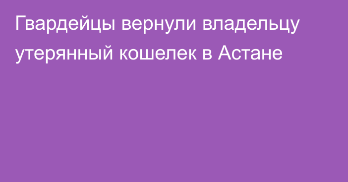 Гвардейцы вернули владельцу утерянный кошелек в Астане