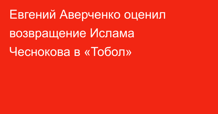 Евгений Аверченко оценил возвращение Ислама Чеснокова в «Тобол»