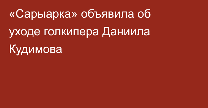 «Сарыарка» объявила об уходе голкипера Даниила Кудимова