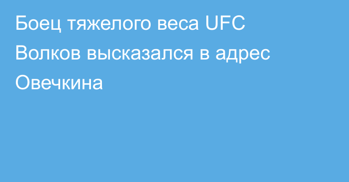 Боец тяжелого веса UFC Волков высказался в адрес Овечкина