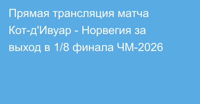 Прямая трансляция матча Кот-д'Ивуар - Норвегия за выход в 1/8 финала ЧМ-2026