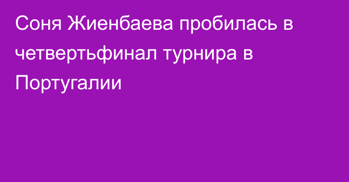 Соня Жиенбаева пробилась в четвертьфинал турнира в Португалии