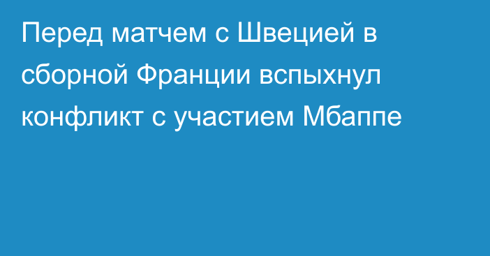 Перед матчем с Швецией в сборной Франции вспыхнул конфликт с участием Мбаппе