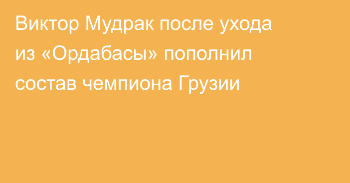 Виктор Мудрак после ухода из «Ордабасы» пополнил состав чемпиона Грузии