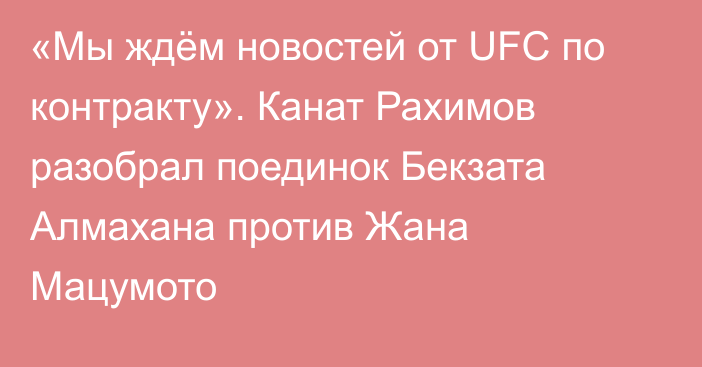 «Мы ждём новостей от UFC по контракту». Канат Рахимов разобрал поединок Бекзата Алмахана против Жана Мацумото