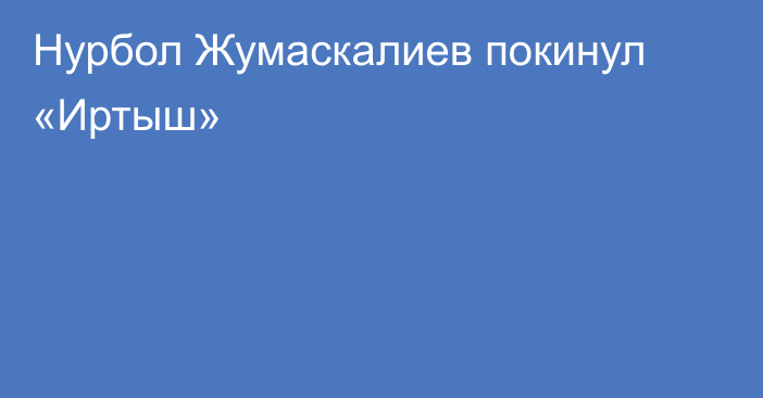Нурбол Жумаскалиев покинул «Иртыш»