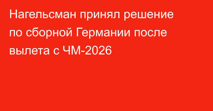 Нагельсман принял решение по сборной Германии после вылета с ЧМ-2026