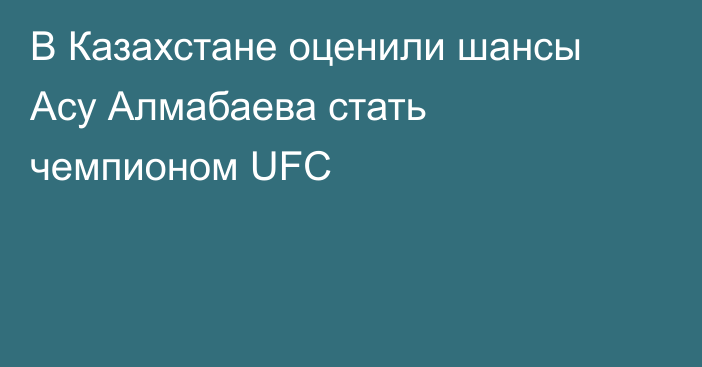 В Казахстане оценили шансы Асу Алмабаева стать чемпионом UFC