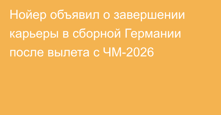 Нойер объявил о завершении карьеры в сборной Германии после вылета с ЧМ-2026