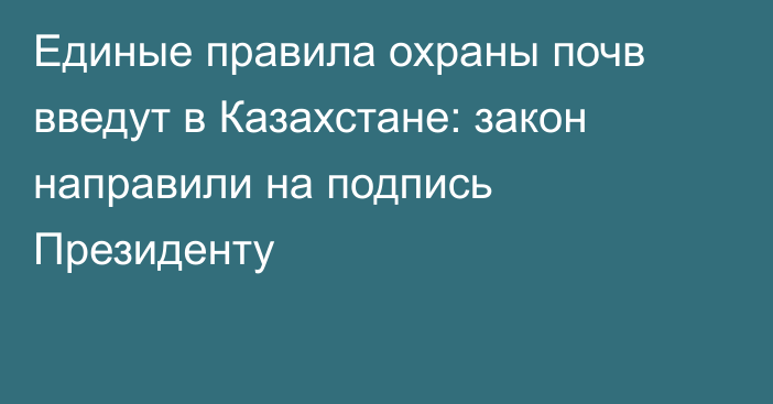 Единые правила охраны почв введут в Казахстане: закон направили на подпись Президенту