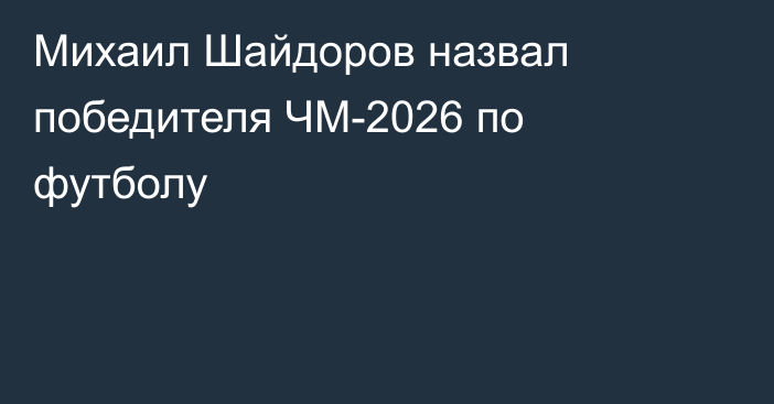 Михаил Шайдоров назвал победителя ЧМ-2026 по футболу