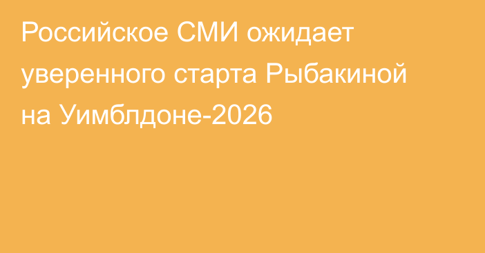 Российское СМИ ожидает уверенного старта Рыбакиной на Уимблдоне-2026