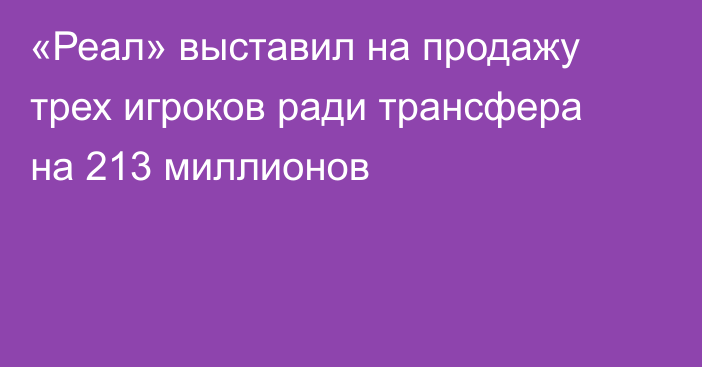 «Реал» выставил на продажу трех игроков ради трансфера на 213 миллионов