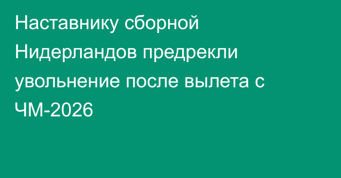 Наставнику сборной Нидерландов предрекли увольнение после вылета с ЧМ-2026