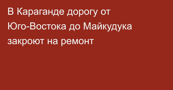 В Караганде дорогу от Юго-Востока до Майкудука закроют на ремонт