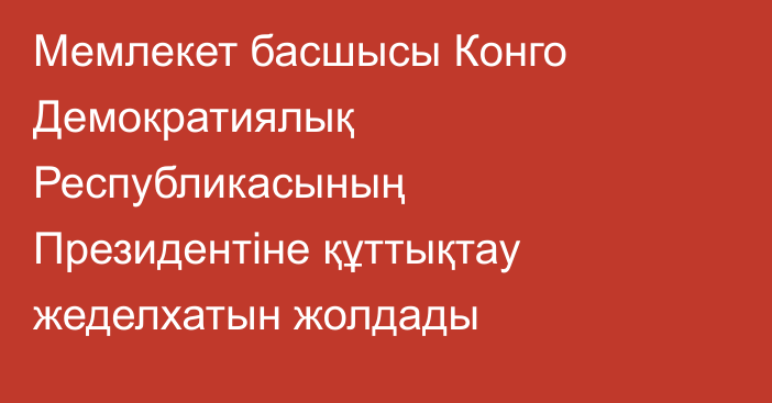Мемлекет басшысы Конго Демократиялық Республикасының Президентіне құттықтау жеделхатын жолдады
