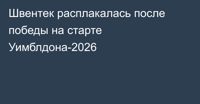 Швентек расплакалась после победы на старте Уимблдона-2026