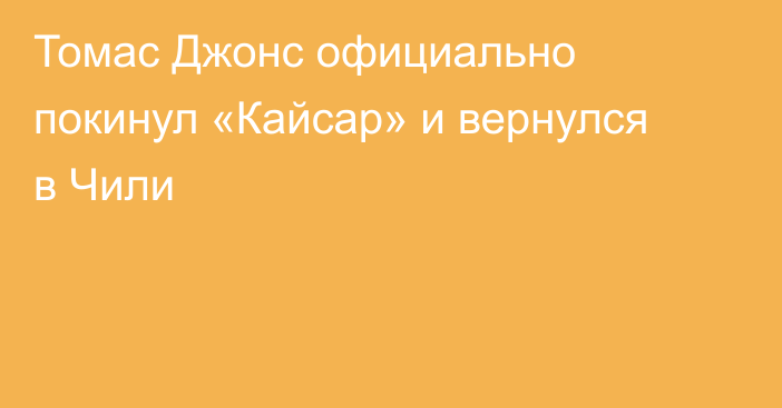 Томас Джонс официально покинул «Кайсар» и вернулся в Чили