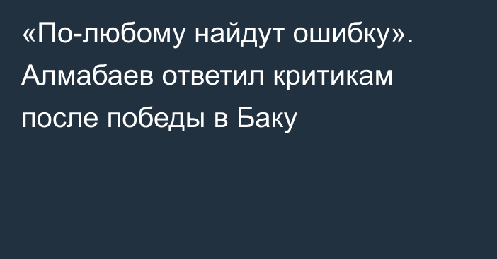 «По-любому найдут ошибку». Алмабаев ответил критикам после победы в Баку