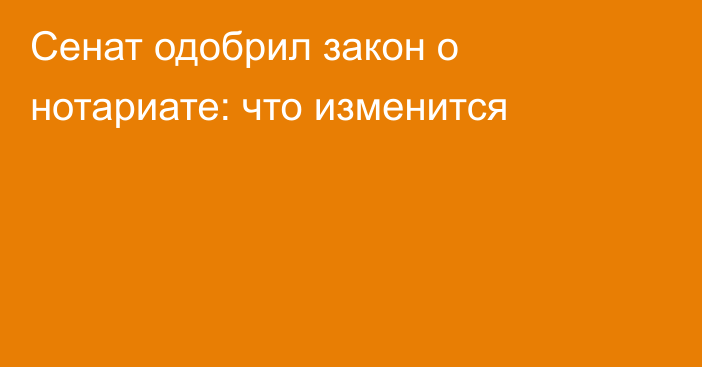 Сенат одобрил закон о нотариате: что изменится