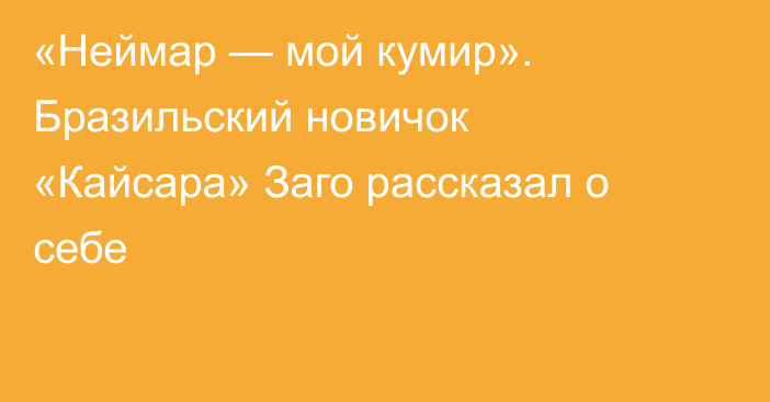 «Неймар — мой кумир». Бразильский новичок «Кайсара» Заго рассказал о себе