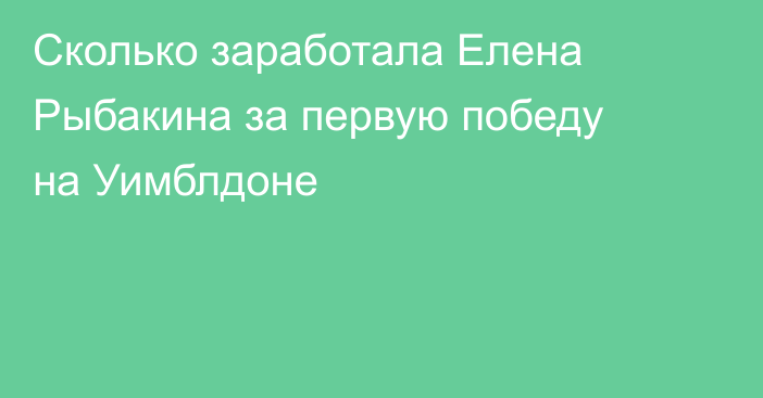 Сколько заработала Елена Рыбакина за первую победу на Уимблдоне