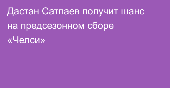 Дастан Сатпаев получит шанс на предсезонном сборе «Челси»