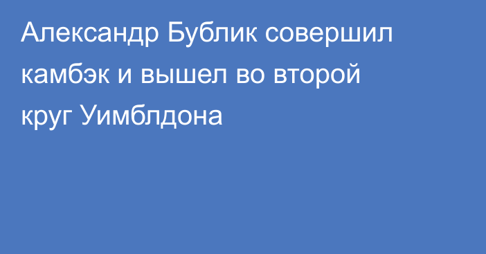 Александр Бублик совершил камбэк и вышел во второй круг Уимблдона