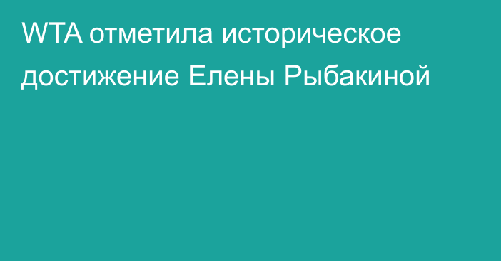 WTA отметила историческое достижение Елены Рыбакиной