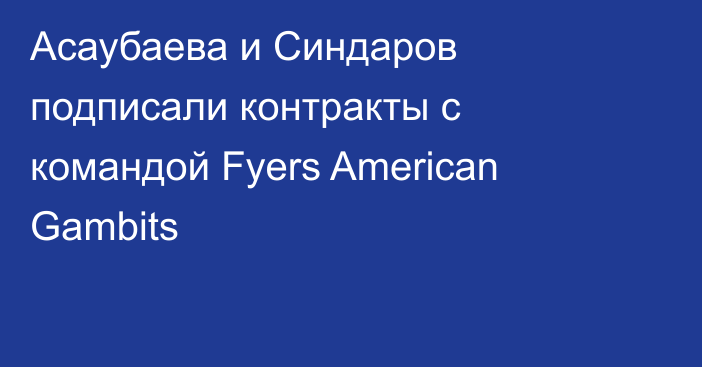 Асаубаева и Синдаров подписали контракты с командой Fyers American Gambits