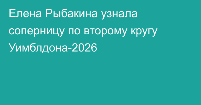 Елена Рыбакина узнала соперницу по второму кругу Уимблдона-2026