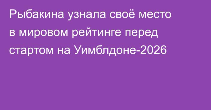 Рыбакина узнала своё место в мировом рейтинге перед стартом на Уимблдоне-2026