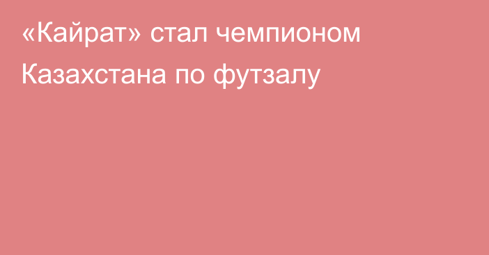 «Кайрат» стал чемпионом Казахстана по футзалу